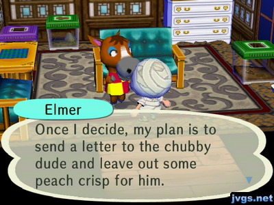 Elmer: Once I decide, my plan is to send a letter to the chubby dude and leave out some peach crisp for him.