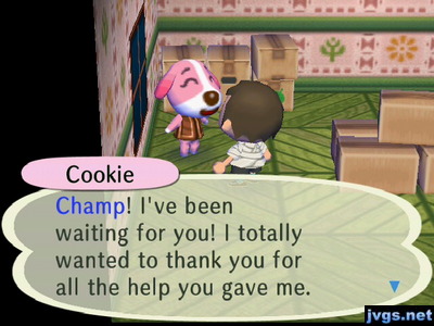 Cookie: Champ! I've been waiting for you! I totally wanted to thank you for all the help you gave me.