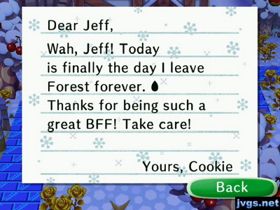 Dear Jeff, Wah, Jeff! Today is finally the day I leave Forest forever. Thanks for being such a great BFF! Take care! -Yours, Cookie