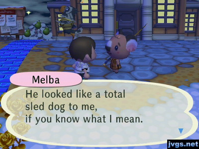 Melba: He looked like a total sled dog to me, if you know what I mean.