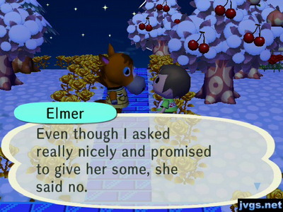 Elmer: Even though I asked really nicely and promised to give her some, she said no.
