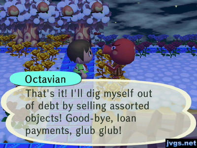 Octavian: That's it! I'll dig myself out of debt by selling assorted objects! Good-bye, loan payments, glub glub!