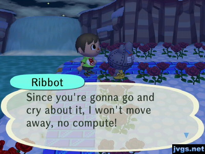 Ribbot: Since you're gonna go and cry about it, I won't move away, no compute!