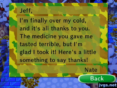 Jeff, I'm finally over my cold, and it's all thanks to you. The medicine you gave me tasted terrible, but I'm glad I took it! Here's a little something to say thanks! -Nate