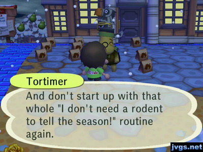 Tortimer: And don't start up with that whole 'I don't need a rodent to tell the season!' routine again.