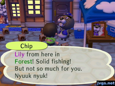 Chip: Lily from here in Forest! Solid fishing! But not so much for you. Nyuuk nyuk!