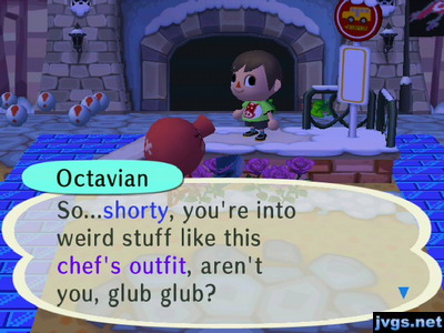 Octavian: So...shorty, you're into weird stuff like this chef's outfit, aren't you, glub glub?