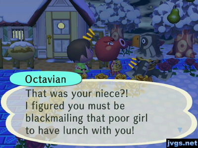 Octavian: That was your niece?! I figured you must be blackmailing that poor girl to have lunch with you!
