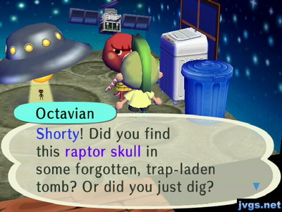 Octavian: Shorty! Did you find this raptor skull in some forgotten, trap-laden tomb? Or did you just dig?