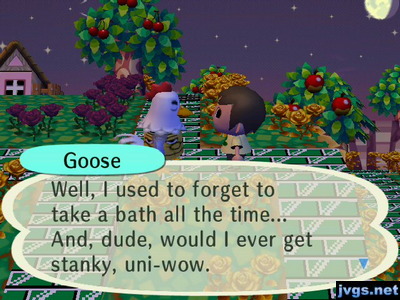 Goose: Well, I used to forget to take a bath all the time... And, dude, would I ever get stanky, uni-wow.