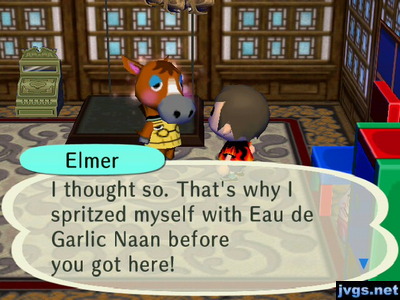 Elmer: I thought so. That's why I spritzed myself with Eau de Garlic Naan before you got here!
