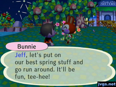 Bunnie: Jeff, let's put on our best spring stuff and go run around. It'll be fun, tee-hee!