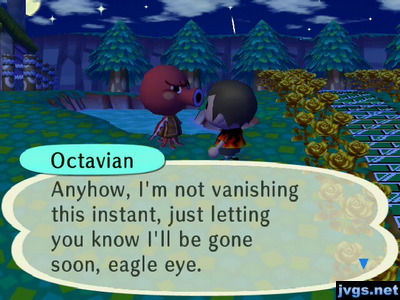 Octavian: Anyhow, I'm not vanishing this instant, just letting you know I'll be gone soon, eagle eye.