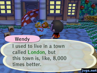 Wendy: I used to live in a town called London, but this town is, like, 8,000 times better.