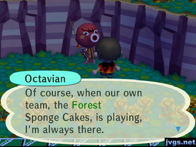 Octavian: Of course, when our own team, the Forest Sponge Cakes, is playing, I'm always there.