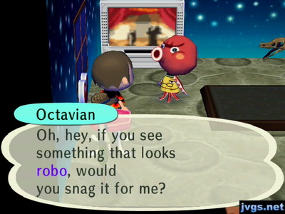Octavian: Oh, hey, if you see something that looks robo, would you snag it for me?