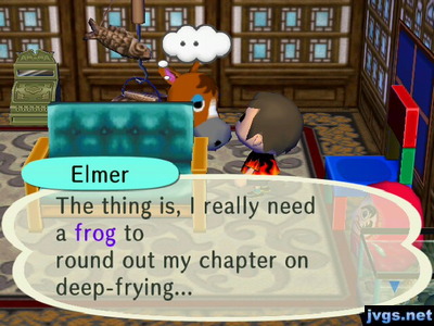 Elmer: The thing is, I really need a frog to round out my chapter on deep-frying...