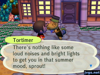 Tortimer: There's nothing like some loud noises and bright lights to get you in that summer mood, sprout!