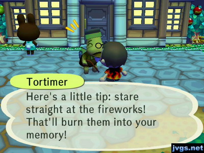 Tortimer: Here's a little tip: stare straight at the fireworks! That'll burn them into your memory!