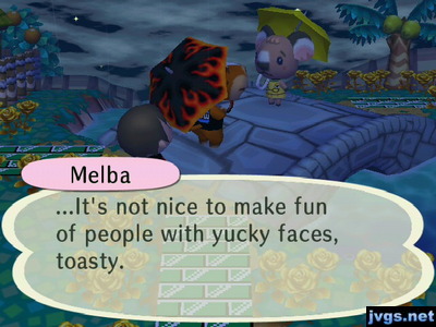Melba, to Angus: ...It's not nice to make fun of people with yucky faces, toasty.