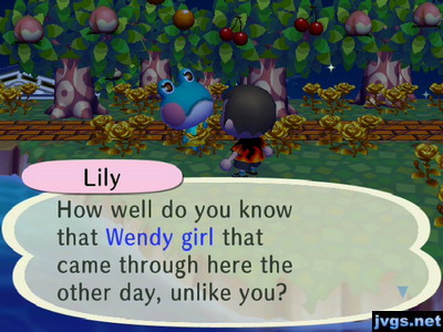 Lily: How well do you know that Wendy girl that came through here the other day, unlike you?