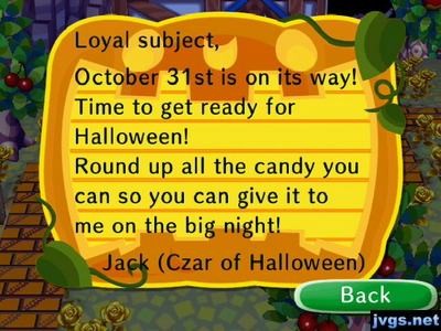 October 31st is on its way! Time to get ready for Halloween! Round up all the candy you can so you can give it to me on the big night! -Jack (Czar of Halloween)