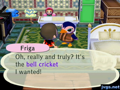 Friga: Oh, really and truly? It's the bell cricket I wanted!