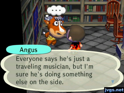 Angus: Everyone says he's just a musician, but I'm sure he's doing something else on the side.