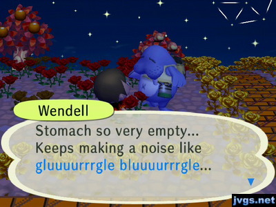 Wendell: Stomach so very empty... Keeps making a noise like gluuuurrrgle bluuuurrrgle...