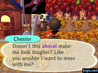 Chester: Doesn't this shovel make me look tougher? Like you wouldn't want to mess with me?
