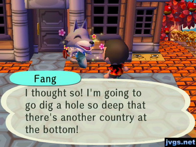 Fang: I thought so! I'm going to go dig a hole so deep that there's another country at the bottom!