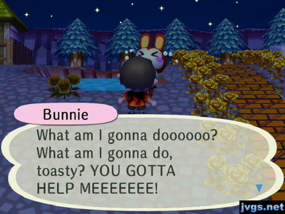 Bunnie: What am I gonna doooooo? What am I gonna do, toasty? YOU GOTTA HELP MEEEEEEE!