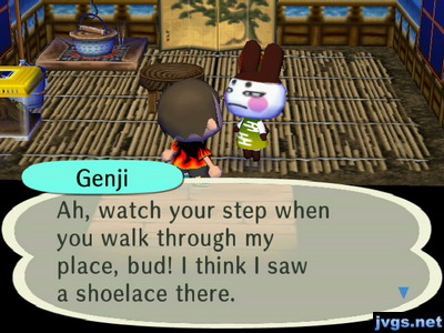 Genji: Ah, watch your step when you walk through my place, bud! I think I saw a shoelace there.
