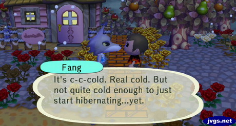 Fang: It's c-c-cold. Real cold. But not quite cold enough to just start hibernating...yet.