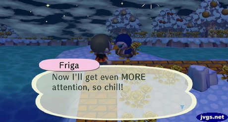 Friga: Now I'll get even MORE attention, so chill!