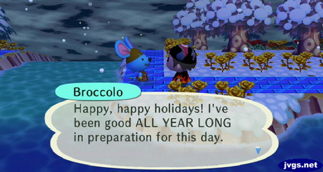 Broccolo: Happy, happy holidays! I've been good ALL YEAR LONG in preparation for this day.