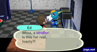 Ed: Whoa, a stroller! Is this for real, toasty?!