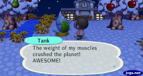 Tank: The weight of my muscles crushed the planet! AWESOME!