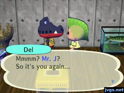 Del: Mmmm? Mr. J? So it's you again...