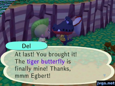 Del: At last! You brought it! The tiger butterfly is finally mine! Thanks, mmm Egbert!