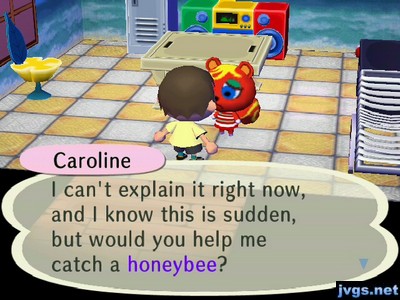 Caroline: I can't explain it right now, and I know this is sudden, but would you help me catch a honeybee?