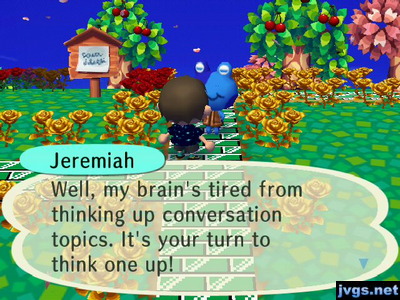Jeremiah: Well, my brain's tired from thinking up conversation topics. It's your turn to think one up!