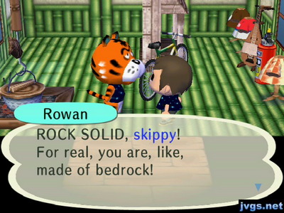 Rowan: ROCK SOLID, skippy! For real, you are, like, made of bedrock!