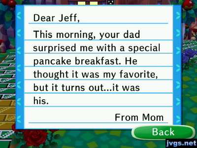 Dear Jeff, This morning, your dad surprised me with a special pancake breakfast. He thought it was my favorite, but it turns out...it was his. -From Mom