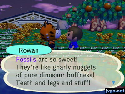 Rowan: Fossils are so sweet! They're like gnarly nuggets of pure dinosaur buffness! Teeth and legs and stuff!