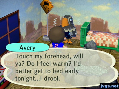Avery: Touch my forehead, will ya? Do I feel warm? I'd better get to bed early tonight...I drool.