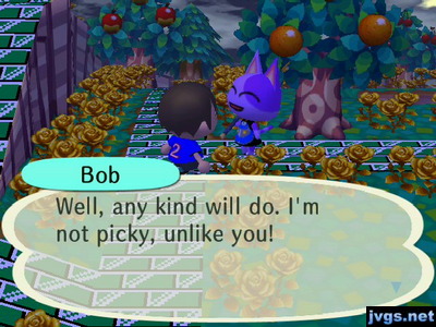 Bob: Well, any kind will do. I'm not picky, unlike you!