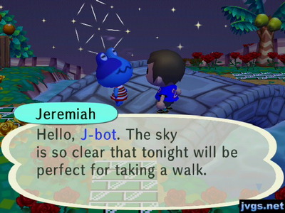 Jeremiah: Hello, J-bot. The sky is so clear that tonight will be perfect for taking a walk.