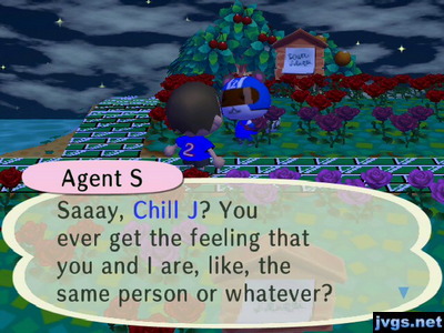 Agent S: Saaay, Chill J? You ever get the feeling that you and I are, like, the same person or whatever?