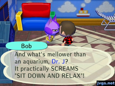 Bob: And what's mellower than an aquarium, Dr. J? It practically SCREAMS "SIT DOWN AND RELAX"!